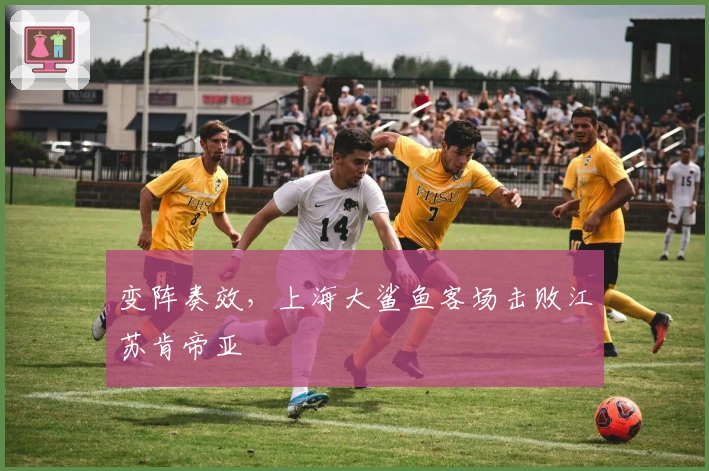 变阵奏效，上海大鲨鱼客场击败江苏肯帝亚