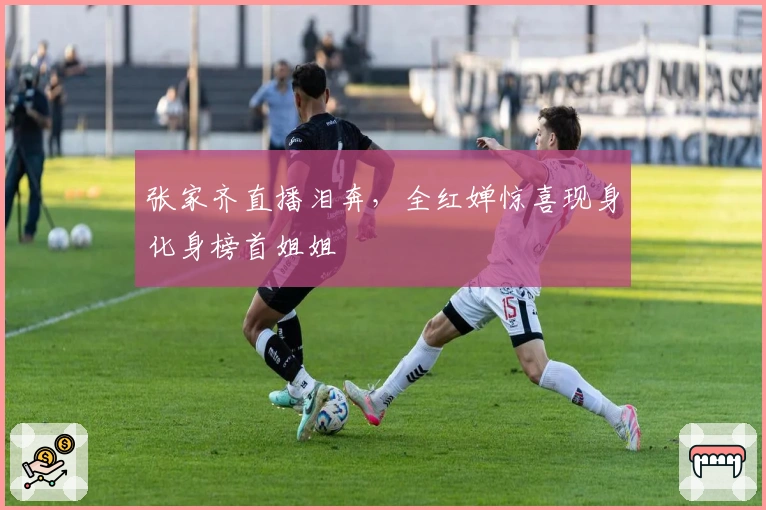 张家齐直播泪奔，全红婵惊喜现身化身榜首姐姐