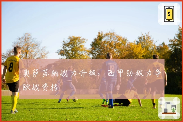 奥萨苏纳战力升级，西甲劲旅力争欧战资格