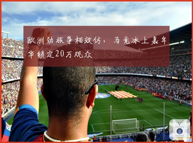 欧洲劲旅争相效仿，马竞冰上嘉年华锁定20万观众