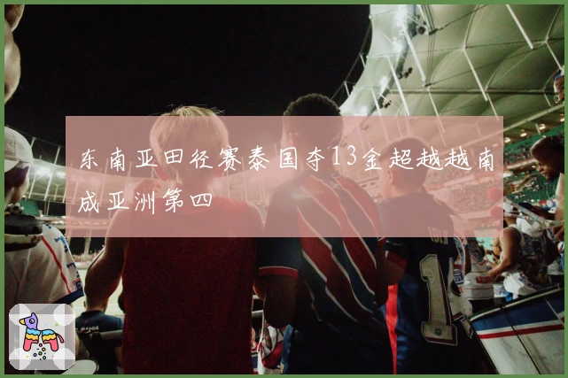 东南亚田径赛泰国夺13金超越越南成亚洲第四