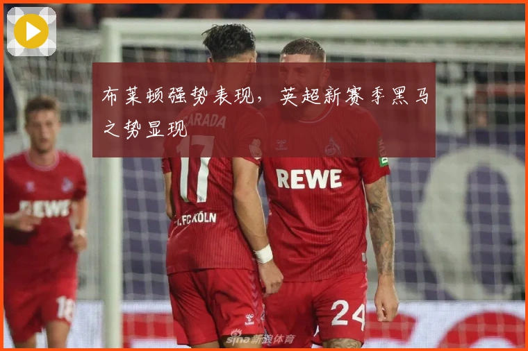 布莱顿强势表现，英超新赛季黑马之势显现