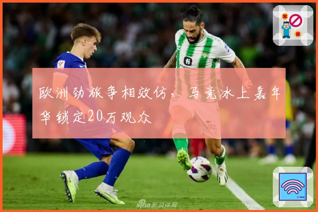 欧洲劲旅争相效仿，马竞冰上嘉年华锁定20万观众