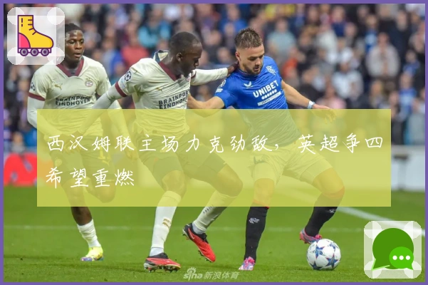 西汉姆联主场力克劲敌，英超争四希望重燃