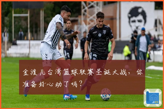 金渡儿台湾篮球联赛圣诞大战，你准备好心动了吗？