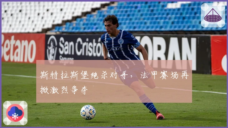 斯特拉斯堡绝杀对手，法甲赛场再掀激烈争夺