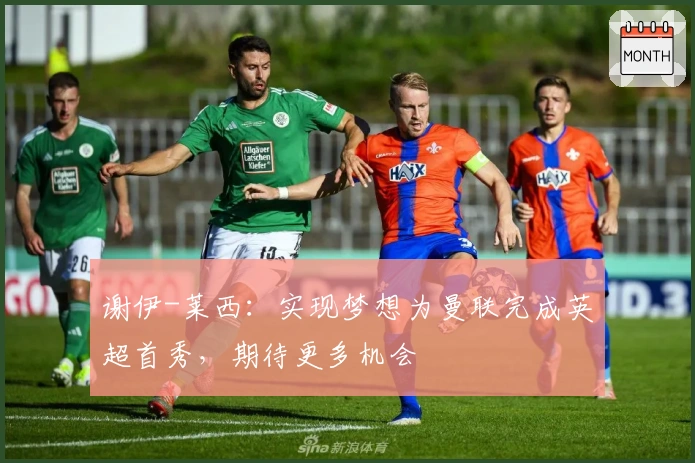 谢伊-莱西：实现梦想为曼联完成英超首秀，期待更多机会