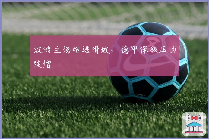 波鸿主场难逃滑坡，德甲保级压力陡增
